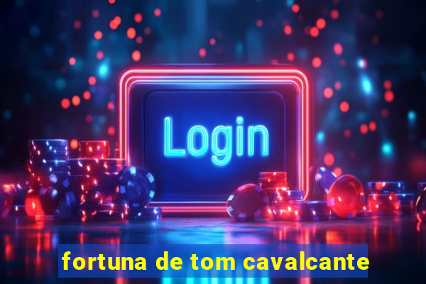 fortuna de tom cavalcante